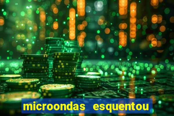 microondas esquentou demais e parou de funcionar